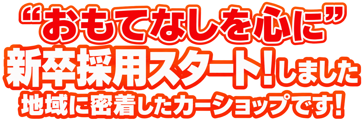 “おもてなしを心に” 新卒採用スタート！しました 地域に密着したカーショップです！